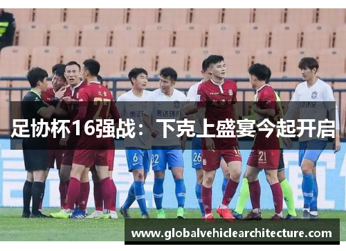 足协杯16强战：下克上盛宴今起开启