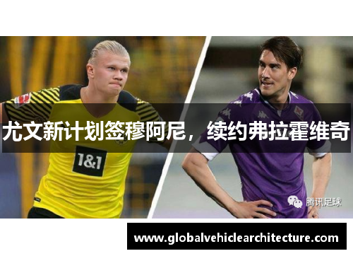 尤文新计划签穆阿尼，续约弗拉霍维奇